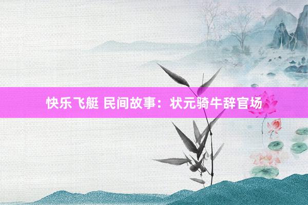 快乐飞艇 民间故事：状元骑牛辞官场