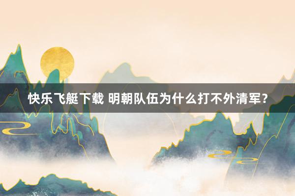快乐飞艇下载 明朝队伍为什么打不外清军？
