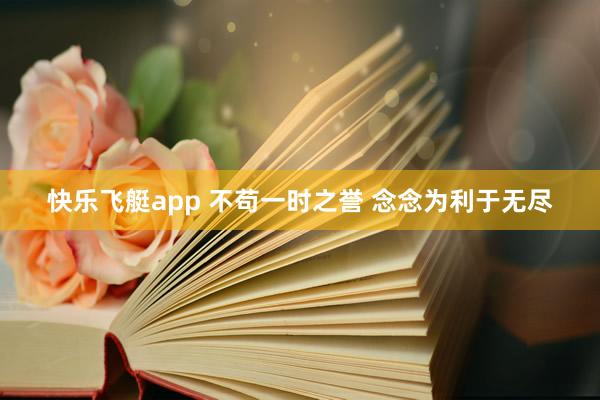 快乐飞艇app 不苟一时之誉 念念为利于无尽