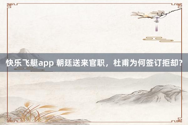 快乐飞艇app 朝廷送来官职，杜甫为何签订拒却？