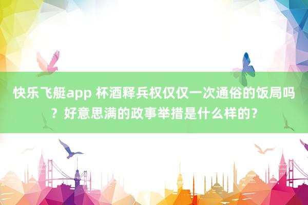 快乐飞艇app 杯酒释兵权仅仅一次通俗的饭局吗？好意思满的政事举措是什么样的？