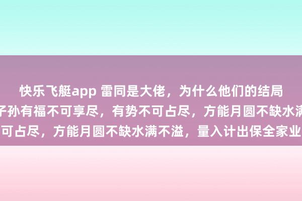 快乐飞艇app 雷同是大佬，为什么他们的结局天壤之隔，司马懿警告子孙有福不可享尽，有势不可占尽，方能月圆不缺水满不溢，量入计出保全家业