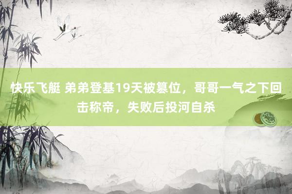 快乐飞艇 弟弟登基19天被篡位，哥哥一气之下回击称帝，失败后投河自杀