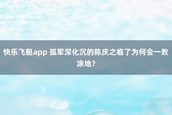 快乐飞艇app 孤军深化沉的陈庆之临了为何会一败涂地？