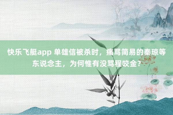 快乐飞艇app 单雄信被杀时，痛骂简易的秦琼等东说念主，为何惟有没骂程咬金？