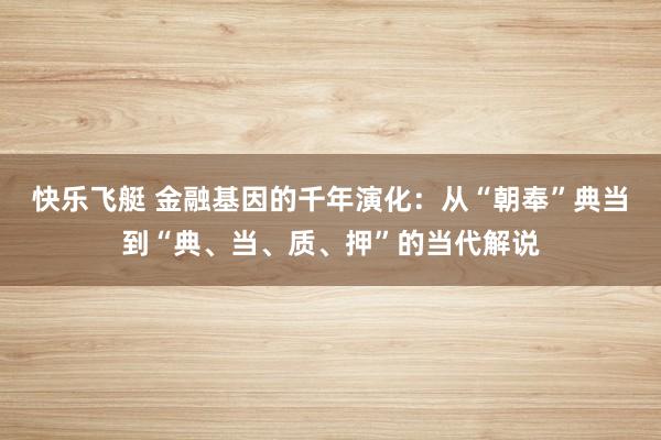 快乐飞艇 金融基因的千年演化：从“朝奉”典当到“典、当、质、押”的当代解说