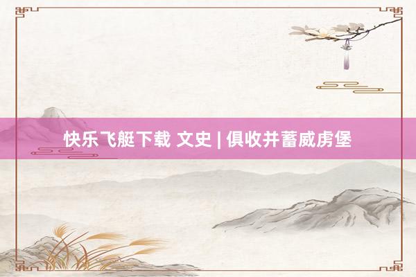 快乐飞艇下载 文史 | 俱收并蓄威虏堡