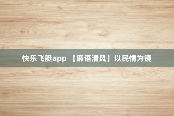 快乐飞艇app 【廉语清风】以民情为镜