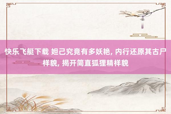 快乐飞艇下载 妲己究竟有多妖艳， 内行还原其古尸样貌， 揭开简直狐狸精样貌