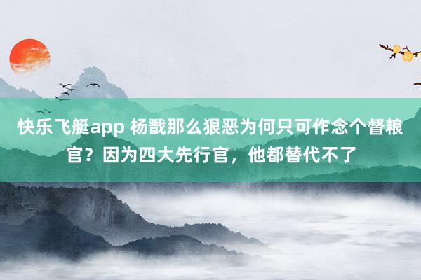 快乐飞艇app 杨戬那么狠恶为何只可作念个督粮官？因为四大先行官，他都替代不了