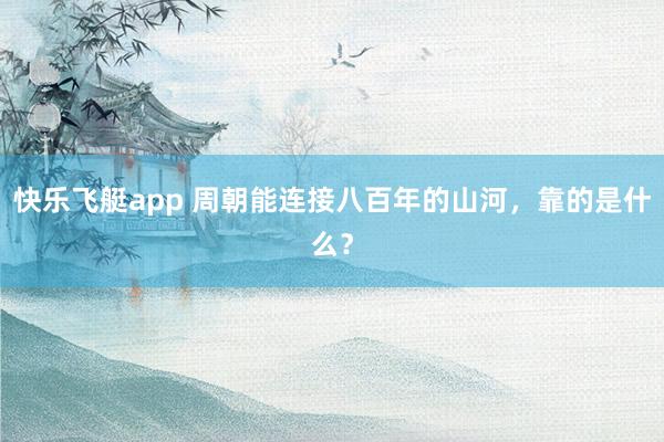 快乐飞艇app 周朝能连接八百年的山河，靠的是什么？