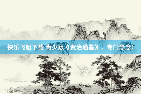 快乐飞艇下载 青少版《资治通鉴》，专门念念！