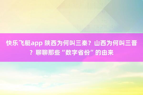 快乐飞艇app 陕西为何叫三秦？山西为何叫三晋？聊聊那些“数字省份”的由来