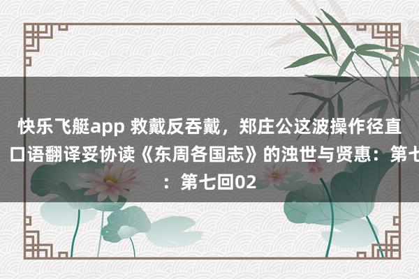 快乐飞艇app 救戴反吞戴，郑庄公这波操作径直封神！口语翻译妥协读《东周各国志》的浊世与贤惠：第七回02