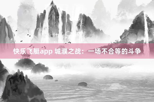 快乐飞艇app 城濮之战：一场不合等的斗争