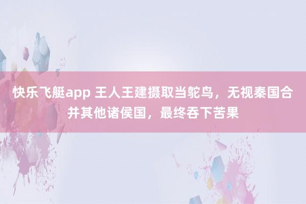 快乐飞艇app 王人王建摄取当鸵鸟，无视秦国合并其他诸侯国，最终吞下苦果