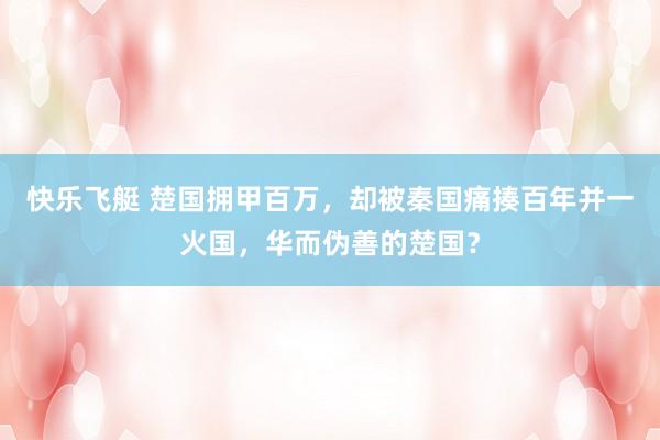 快乐飞艇 楚国拥甲百万，却被秦国痛揍百年并一火国，华而伪善的楚国？