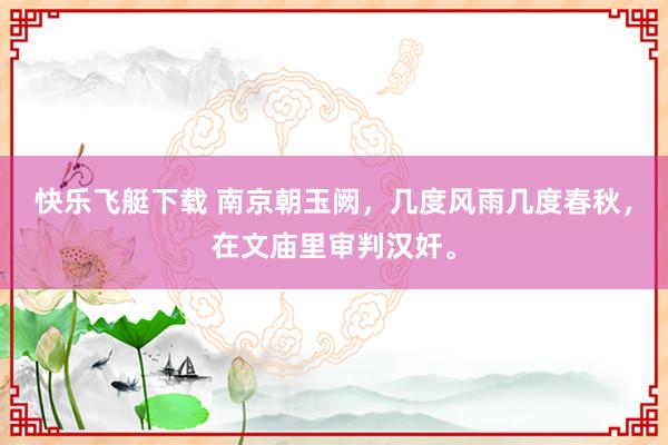 快乐飞艇下载 南京朝玉阙，几度风雨几度春秋，在文庙里审判汉奸。