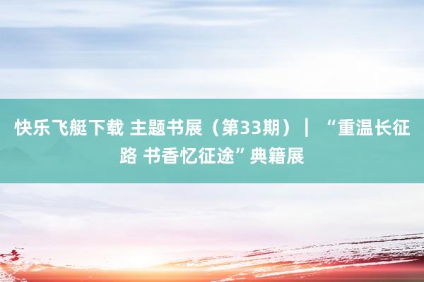 快乐飞艇下载 主题书展（第33期） ︳“重温长征路 书香忆征途”典籍展