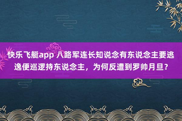 快乐飞艇app 八路军连长知说念有东说念主要逃逸便巡逻持东说念主，为何反遭到罗帅月旦？