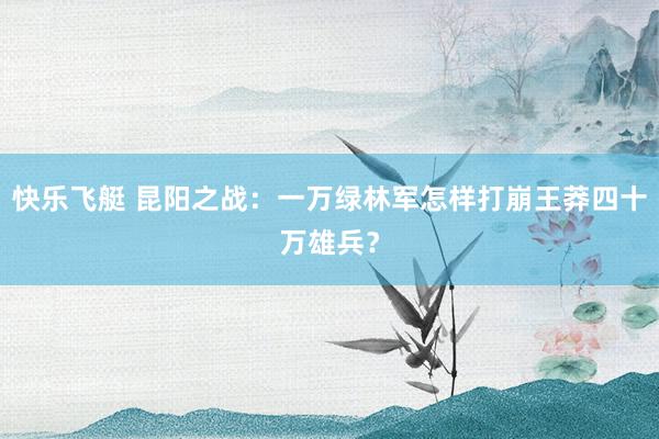 快乐飞艇 昆阳之战：一万绿林军怎样打崩王莽四十万雄兵？