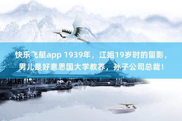 快乐飞艇app 1939年，江姐19岁时的留影，男儿是好意思国大学教养，孙子公司总裁！