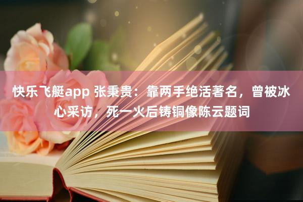 快乐飞艇app 张秉贵：靠两手绝活著名，曾被冰心采访，死一火后铸铜像陈云题词