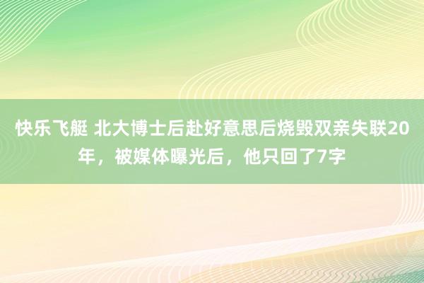快乐飞艇 北大博士后赴好意思后烧毁双亲失联20年，被媒体曝光后，他只回了7字