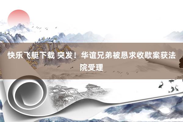 快乐飞艇下载 突发！华谊兄弟被恳求收歇案获法院受理