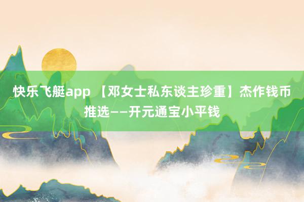 快乐飞艇app 【邓女士私东谈主珍重】杰作钱币推选——开元通宝小平钱