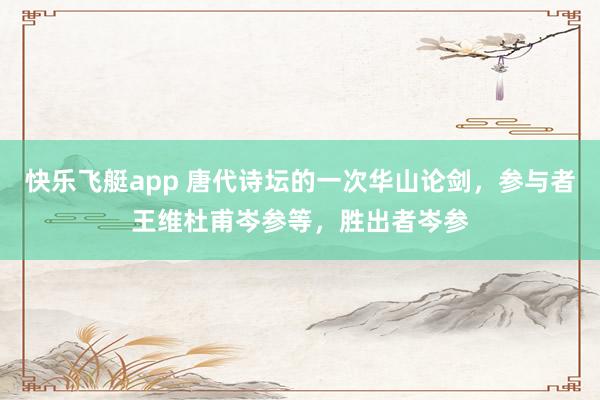 快乐飞艇app 唐代诗坛的一次华山论剑，参与者王维杜甫岑参等，胜出者岑参
