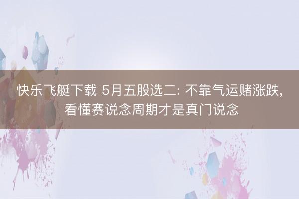 快乐飞艇下载 5月五股选二: 不靠气运赌涨跌, 看懂赛说念周期才是真门说念