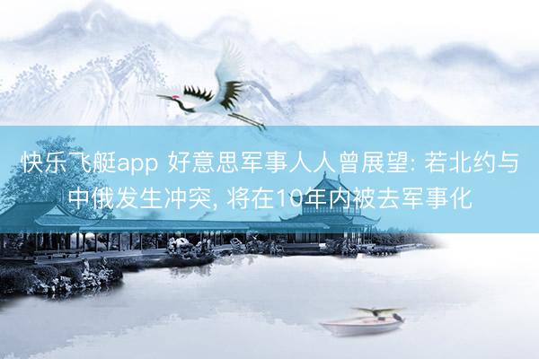 快乐飞艇app 好意思军事人人曾展望: 若北约与中俄发生冲突， 将在10年内被去军事化