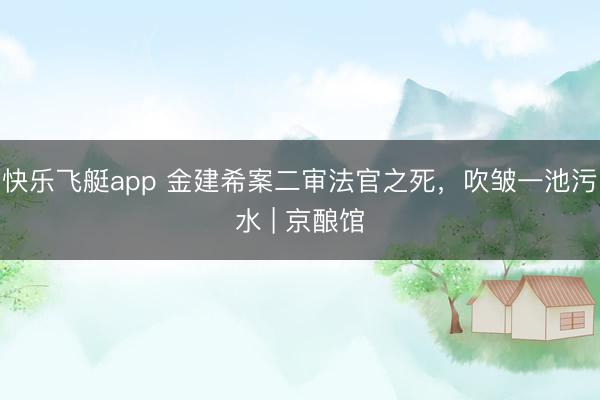 快乐飞艇app 金建希案二审法官之死，吹皱一池污水 | 京酿馆