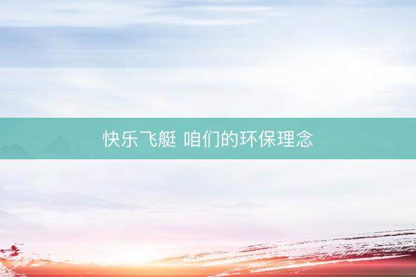 快乐飞艇 咱们的环保理念
