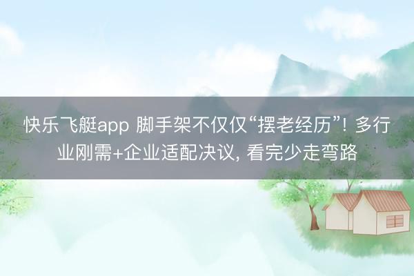 快乐飞艇app 脚手架不仅仅“摆老经历”! 多行业刚需+企业