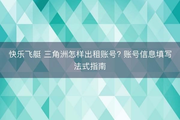 快乐飞艇 三角洲怎样出租账号? 账号信息填写法式指南